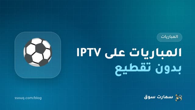 مشاهدة المباريات على IPTV بدون تقطيع: دليل وقت الذروة